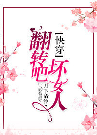 翻转吧，坏女人[快穿]